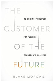 The Customer of the Future (10 Guiding Principles for Winning Tomorrow's Business) by Blake Morgan, 9781400213634