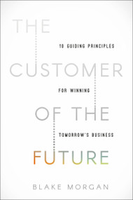 The Customer of the Future (10 Guiding Principles for Winning Tomorrow's Business) by Blake Morgan, 9781400213634