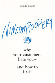 Nincompoopery (Why Your Customers Hate You--and How to Fix It) by John R. Brandt, 9781400213672
