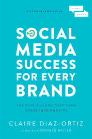 Social Media Success for Every Brand (The Five StoryBrand Pillars That Turn Posts Into Profits) by Claire Diaz-Ortiz, Donald Miller, 9781400214969