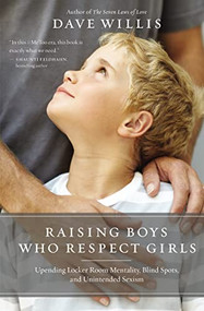 Raising Boys Who Respect Girls (Upending Locker Room Mentality, Blind Spots, and Unintended Sexism) by Dave Willis, 9781400215096