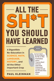 All the Sh*t You Should Have Learned (A Digestible Re-Education in Science, Math, Language, History...and All the Other Important Crap) by Paul Kleinman, 9781507212400