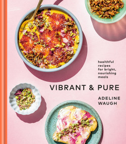 Vibrant and Pure (Healthful Recipes for Bright, Nourishing Meals from @vibrantandpure: A Cookbook) by Adeline Waugh, 9780525575092