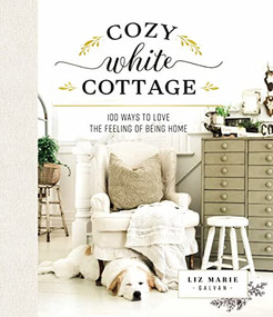 Cozy White Cottage (100 Ways to Love the Feeling of Being Home) by Liz Marie Galvan, 9781400315321