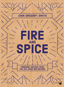 Fire and Spice (Fragrant Recipes from the Silk Road and Beyond) by John Gregory-Smith, 9781848993761