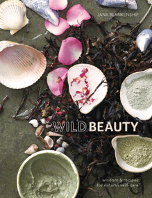 Wild Beauty (Wisdom & Recipes for Natural Self-Care [An Essential Oils Book]) by Jana Blankenship, 9780399582813
