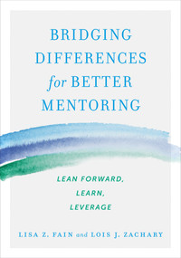Bridging Differences for Better Mentoring (Lean Forward, Learn, Leverage) by Lisa Z. Fain, Lois J. Zachary, 9781523085897