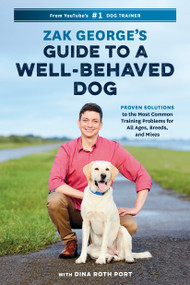 Zak George's Guide to a Well-Behaved Dog (Proven Solutions to the Most Common Training Problems for All Ages, Breeds, and Mixes) by Zak George, Dina Roth Port, 9780399582417