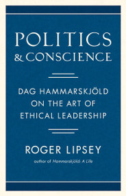Politics and Conscience (Dag Hammarskjöld on the Art of Ethical Leadership) by Roger Lipsey, 9781611807363