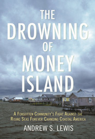The Drowning of Money Island (A Forgotten Community's Fight Against the Rising Seas Threatening Coastal America) by Andrew S. Lewis, 9780807083581