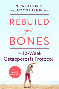 Rebuild Your Bones (The 12-Week Osteoporosis Protocol) by Mira Calton, CN, Jayson Calton, PhD, 9781635653724