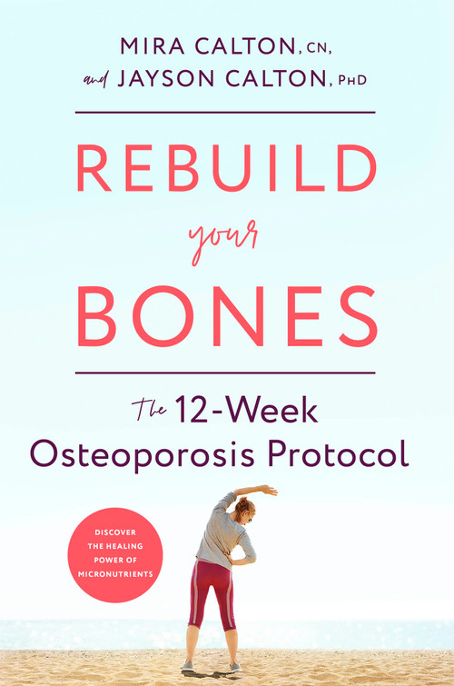 Rebuild Your Bones (The 12-Week Osteoporosis Protocol) by Mira Calton, CN, Jayson Calton, PhD, 9781635653724