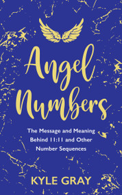 Angel Numbers (The Message and Meaning Behind 11:11 and Other Number Sequences) by Kyle Gray, 9781788173476