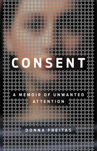 Consent (A Memoir of Unwanted Attention) by Donna Freitas, 9780316450522