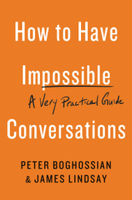How to Have Impossible Conversations (A Very Practical Guide) by Peter Boghossian, James Lindsay, 9780738285320