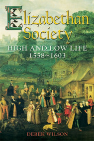 Elizabethan Society (High and Low Life, 1558-1603) by Derek Wilson, 9781472102331