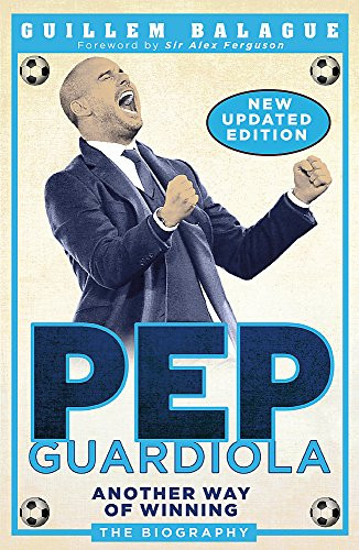 Pep Guardiola (Another Way of Winning: The Biography) by Guillem Balague, 9781474610537