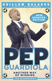 Pep Guardiola (Another Way of Winning: The Biography) by Guillem Balague, 9781474610537