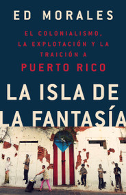 La isla de la fantasia (El colonialismo, la explotacion y la traicion a Puerto Rico) (Spanish Edition) by Ed Morales, 9781541762992