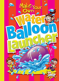 Make Your Own Water Balloon Launcher by Julia Garstecki, Stephanie Derkovitz, 9781644660690