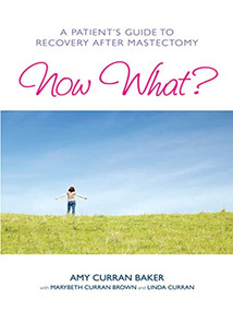 Now What? (A Patient's Guide to Recovery After Mastectomy) by Amy Curran Baker, MaryBeth Curran Brown, Linda Curran, 9781936303250