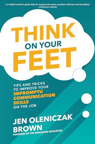 Think on Your Feet: Tips and Tricks to Improve Your  Impromptu Communication Skills on the Job by Jen Oleniczak Brown, 9781260457032