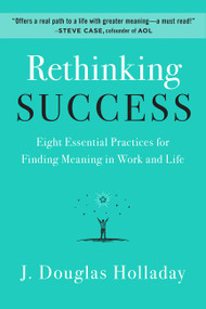 Rethinking Success (Eight Essential Practices for Finding Meaning in Work and Life) by J. Douglas Holladay, 9780062897886