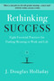 Rethinking Success (Eight Essential Practices for Finding Meaning in Work and Life) by J. Douglas Holladay, 9780062897886