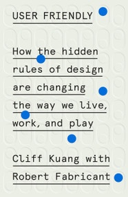 User Friendly (How the Hidden Rules of Design Are Changing the Way We Live, Work, and Play) by Cliff Kuang, Robert Fabricant, 9780374279752