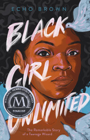 Black Girl Unlimited (The Remarkable Story of a Teenage Wizard) by Echo Brown, 9781250309853