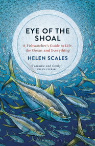 Eye of the Shoal (A Fishwatcher's Guide to Life, the Ocean and Everything) - 9781472936820 by Helen Scales, 9781472936820