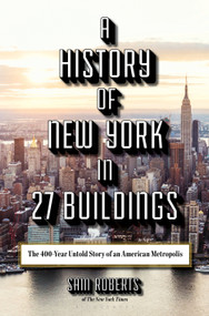 A History of New York in 27 Buildings (The 400-Year Untold Story of an American Metropolis) by Sam Roberts, 9781620409800