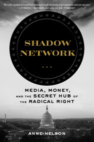 Shadow Network (Media, Money, and the Secret Hub of the Radical Right) by Anne Nelson, 9781635573190