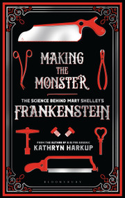 Making the Monster (The Science Behind Mary Shelley's Frankenstein) - 9781472933768 by Kathryn Harkup, 9781472933768