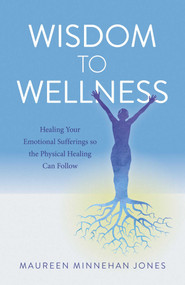 Wisdom to Wellness (Healing Your Emotional Sufferings so the Physical Healing Can Follow) by Maureen Jones, 9781846943997