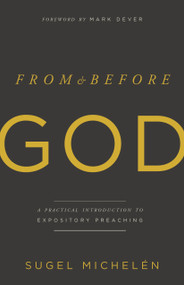 From and Before God (A Practical Introduction to Expository Preaching) by Sugel Michelén, 9781535971010