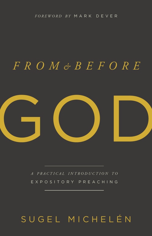 From and Before God (A Practical Introduction to Expository Preaching) by Sugel Michelén, 9781535971010