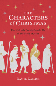 The Characters of Christmas (The Unlikely People Caught Up in the Story of Jesus) by Daniel Darling, 9780802419293