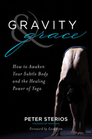 Gravity & Grace (How to Awaken Your Subtle Body and the Healing Power of Yoga) by Peter Sterios, Peter Sterios, 9781683641810