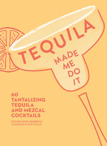 Tequila Made Me Do It (60 Tantalizing Tequila and Mezcal Cocktails) by Cecilia Rios Murrieta, Ruby Taylor, 9781449499716