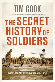 The Secret History of Soldiers (How Canadians Survived the Great War) - 9780735235281 by Tim Cook, 9780735235281