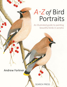A-Z of Bird Portraits (An illustrated guide to painting beautiful birds) by Andrew Forkner, 9781782218173
