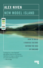 New Model Island (How to Build a Radical Culture Beyond the Idea of England) by Alex Niven, 9781912248254