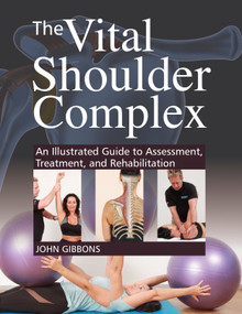 The Vital Shoulder Complex (An Illustrated Guide to Assessment, Treatment, and Rehabilitation) by John Gibbons, 9781623174170