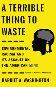 A Terrible Thing to Waste (Environmental Racism and Its Assault on the American Mind) by Harriet A. Washington, 9780316509435