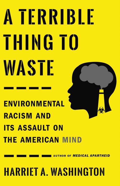 A Terrible Thing to Waste (Environmental Racism and Its Assault on the American Mind) by Harriet A. Washington, 9780316509435