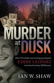 Murder at Dusk (How US soldier and smiling psychopath Eddie Leonski terrorised wartime Melbourne) by Ian W. Shaw, 9780733640452