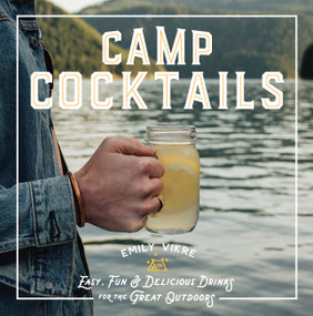 Camp Cocktails (Easy, Fun, and Delicious Drinks for the Great Outdoors) by Emily Vikre, 9780760362532