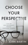 Choose Your Perspective (7 Tips for High Performance through Intentional Thinking) by John Martin, 9781640951426