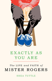 Exactly as You Are (The Life and Faith of Mister Rogers) by Shea Tuttle, 9780802876553